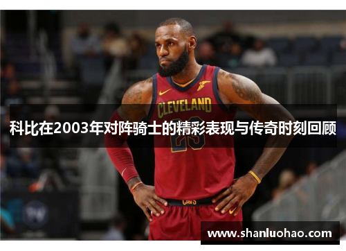 科比在2003年对阵骑士的精彩表现与传奇时刻回顾