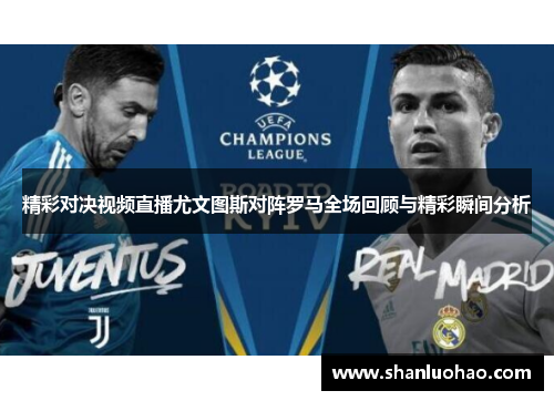 精彩对决视频直播尤文图斯对阵罗马全场回顾与精彩瞬间分析